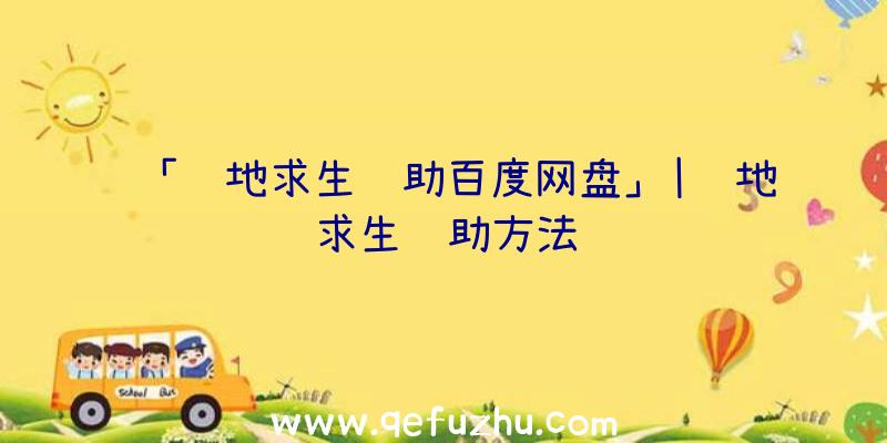 「绝地求生辅助百度网盘」|绝地求生辅助方法